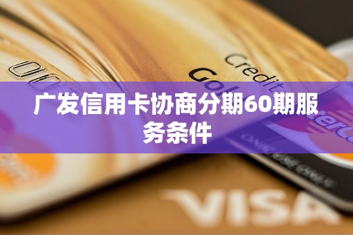 廣發(fā)信用卡協(xié)商分期60期服務(wù)條件