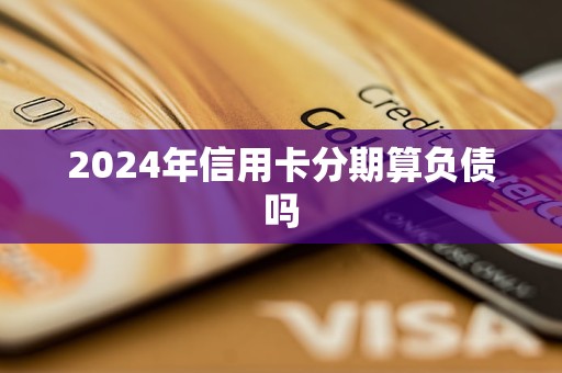 2024年信用卡分期算負(fù)債嗎