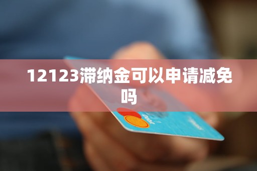 12123滯納金可以申請減免嗎