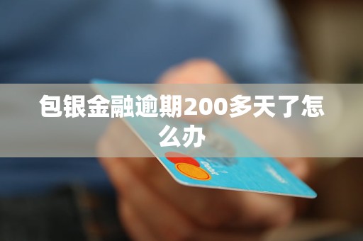 包銀金融逾期200多天了怎么辦