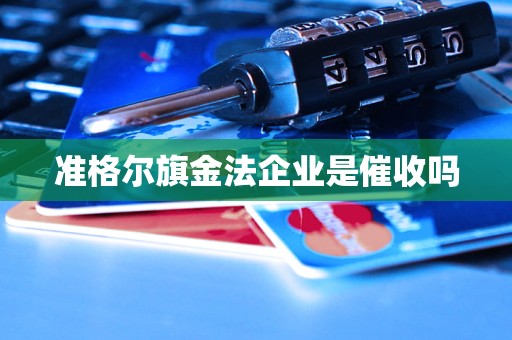 準(zhǔn)格爾旗金法企業(yè)是催收嗎