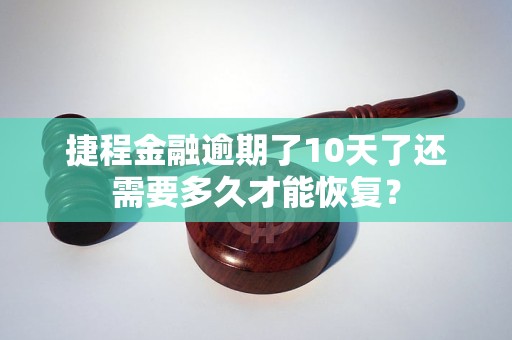 捷程金融逾期了10天了還需要多久才能恢復(fù)？