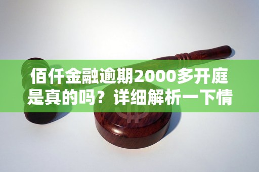 佰仟金融逾期2000多開庭是真的嗎？詳細(xì)解析一下情況