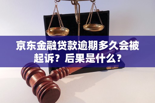 京東金融貸款逾期多久會(huì)被起訴？后果是什么？