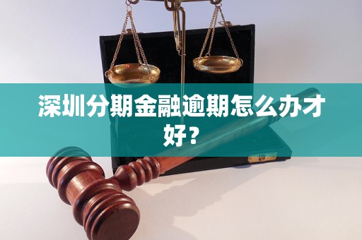 深圳分期金融逾期怎么辦才好？