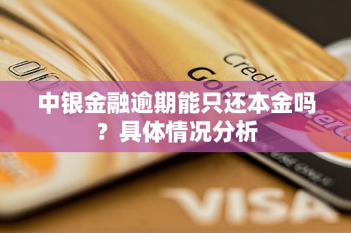 中銀金融逾期能只還本金嗎？具體情況分析