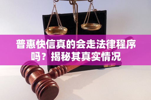 普惠快信真的会走法律程序吗？揭秘其真实情况