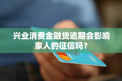 興業(yè)消費金融貸逾期會影響家人的征信嗎？