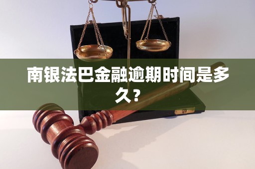 南銀法巴金融逾期時(shí)間是多久？