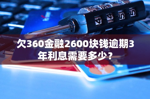 欠360金融2600塊錢逾期3年利息需要多少？