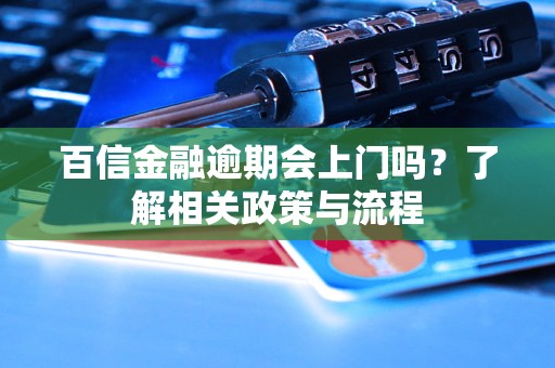 百信金融逾期會(huì)上門嗎？了解相關(guān)政策與流程