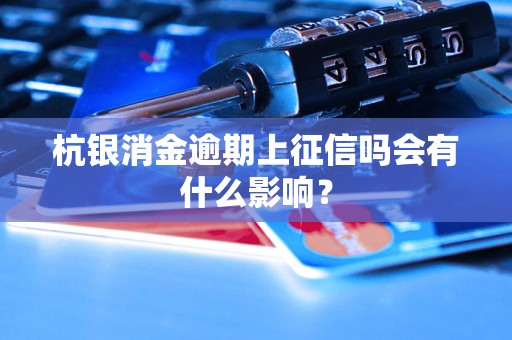 杭銀消金逾期上征信嗎會有什么影響？