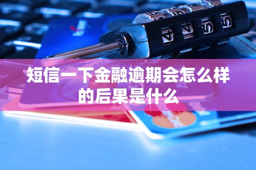 短信一下金融逾期會怎么樣的后果是什么