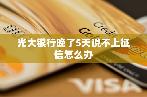 光大银行晚了5天说不上征信怎么办 光大银行晚了5天说不上征信怎么办
