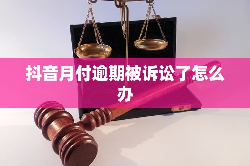 抖音月付逾期被訴訟了怎么辦