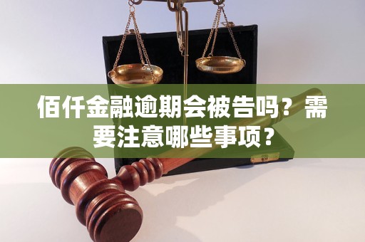 佰仟金融逾期會(huì)被告嗎？需要注意哪些事項(xiàng)？