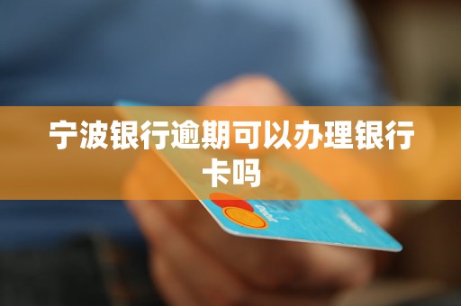 寧波銀行逾期可以辦理銀行卡嗎