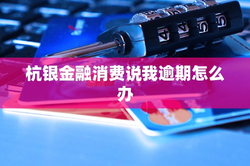 杭銀金融消費說我逾期怎么辦