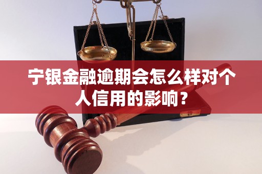 寧銀金融逾期會怎么樣對個人信用的影響？