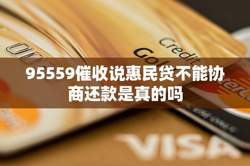 95559催收说惠民贷不能协商还款是真的吗