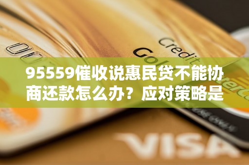 95559催收说惠民贷不能协商还款怎么办?应对策略是什么? 95559催收说惠民贷不能协商还款怎么办?应对策略是什么?
