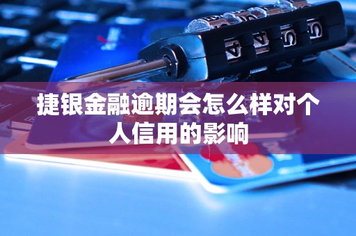 捷銀金融逾期會怎么樣對個人信用的影響