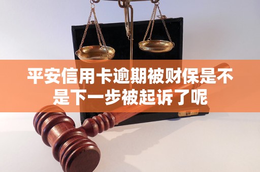 平安信用卡逾期被財(cái)保是不是下一步被起訴了呢