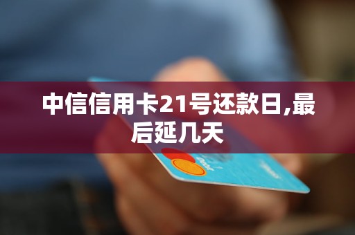 中信信用卡21號還款日,最后延幾天