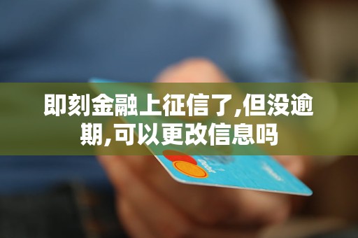 即刻金融上征信了,但沒(méi)逾期,可以更改信息嗎