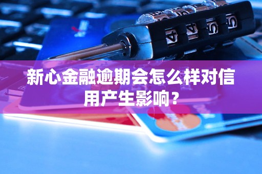 新心金融逾期會(huì)怎么樣對(duì)信用產(chǎn)生影響？