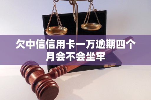 欠中信信用卡一萬逾期四個月會不會坐牢