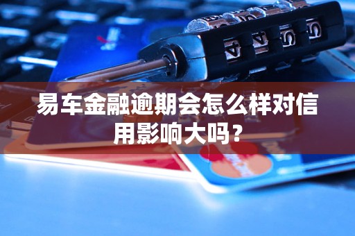 易車金融逾期會怎么樣對信用影響大嗎？