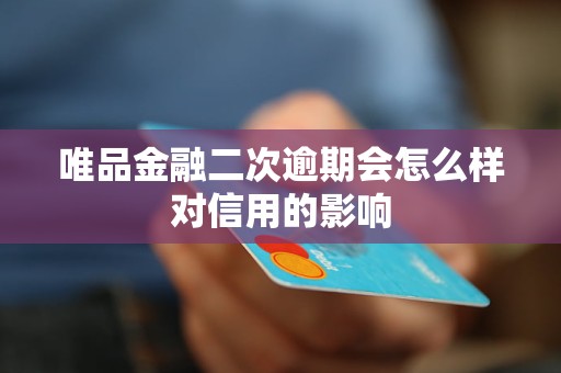 唯品金融二次逾期會怎么樣對信用的影響