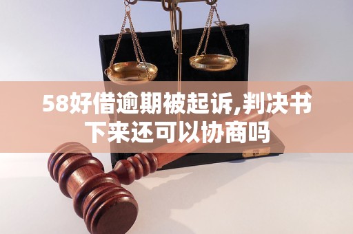 58好借逾期被起訴,判決書下來還可以協(xié)商嗎