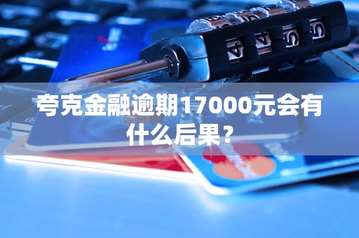 夸克金融逾期17000元會(huì)有什么后果？