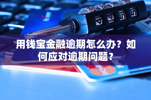 用錢寶金融逾期怎么辦？如何應(yīng)對(duì)逾期問題？