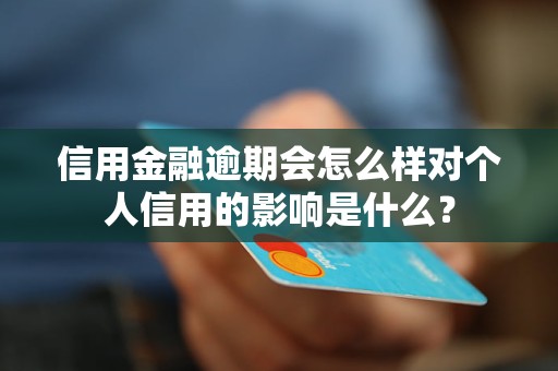 信用金融逾期會怎么樣對個人信用的影響是什么？