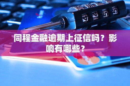 同程金融逾期上征信嗎？影響有哪些？