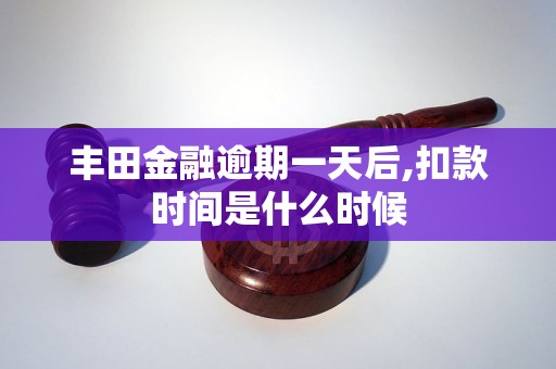 豐田金融逾期一天后,扣款時間是什么時候