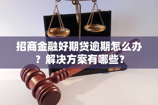 招商金融好期貸逾期怎么辦？解決方案有哪些？