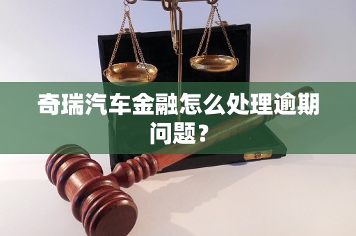 奇瑞汽車(chē)金融怎么處理逾期問(wèn)題？