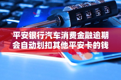 平安銀行汽車消費(fèi)金融逾期會自動劃扣其他平安卡的錢嗎？