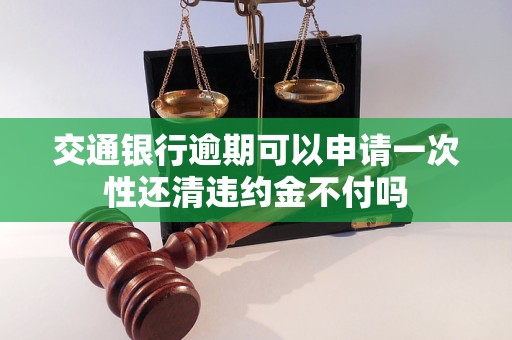 交通銀行逾期可以申請一次性還清違約金不付嗎