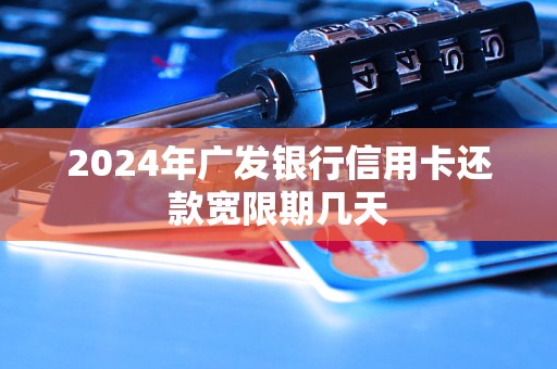 2024年廣發(fā)銀行信用卡還款寬限期幾天