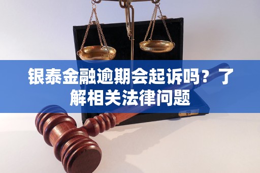 銀泰金融逾期會(huì)起訴嗎？了解相關(guān)法律問題