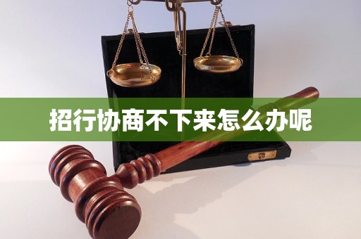 招行协商不下来怎么办呢