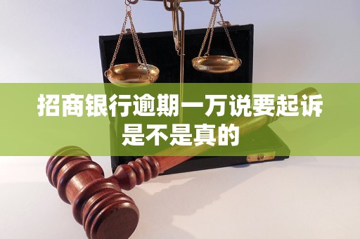 招商銀行逾期一萬說要起訴是不是真的