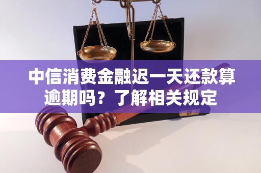 中信消費金融遲一天還款算逾期嗎？了解相關(guān)規(guī)定