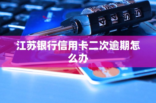 江蘇銀行信用卡二次逾期怎么辦