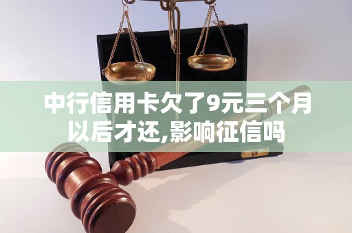 中行信用卡欠了9元三個(gè)月以后才還,影響征信嗎